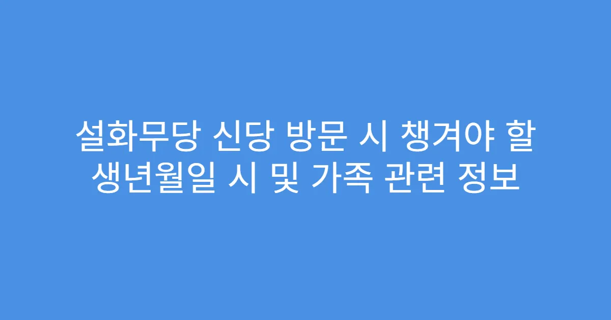 설화무당 신당 방문 시 챙겨야 할 생년월일 시 및 가족 관련 정보