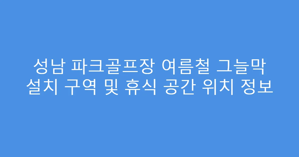 성남 파크골프장 여름철 그늘막 설치 구역 및 휴식 공간 위치 정보