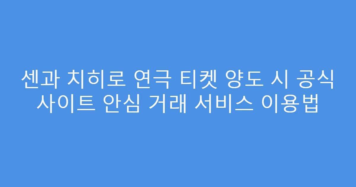 센과 치히로 연극 티켓 양도 시 공식 사이트 안심 거래 서비스 이용법