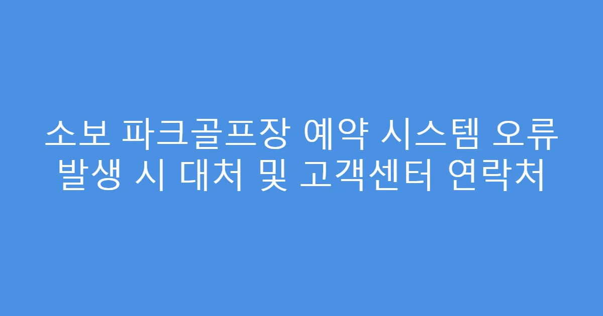 소보 파크골프장 예약 시스템 오류 발생 시 대처 및 고객센터 연락처
