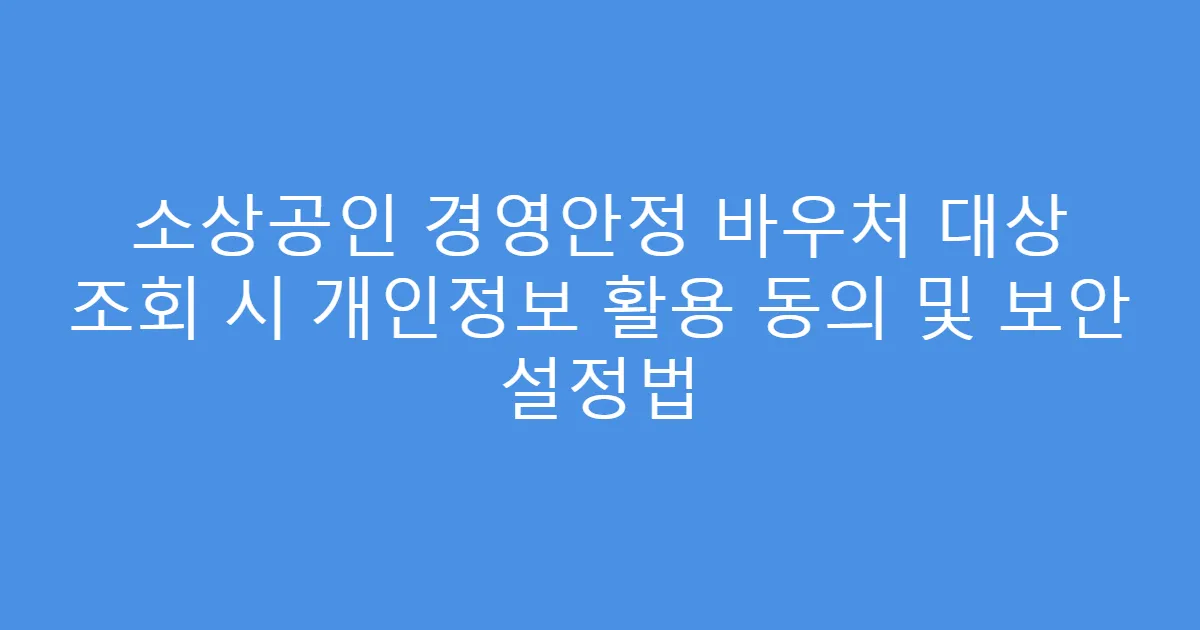 소상공인 경영안정 바우처 대상 조회 시 개인정보 활용 동의 및 보안 설정법