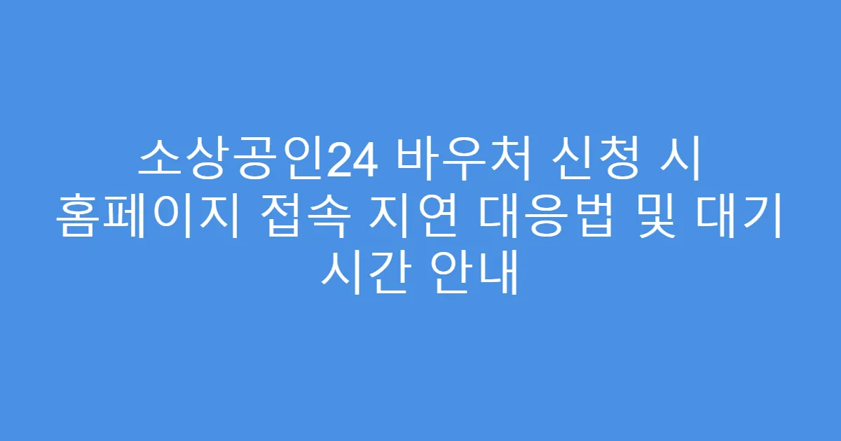 소상공인24 바우처 신청 시 홈페이지 접속 지연 대응법 및 대기 시간 안내
