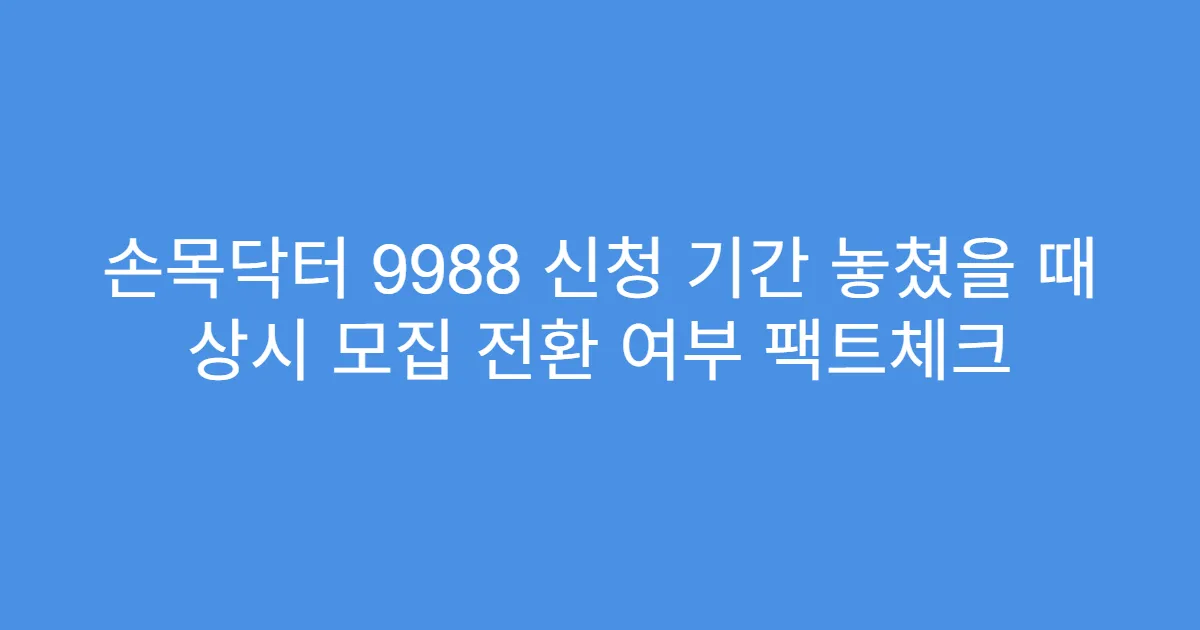 손목닥터 9988 신청 기간 놓쳤을 때 상시 모집 전환 여부 팩트체크
