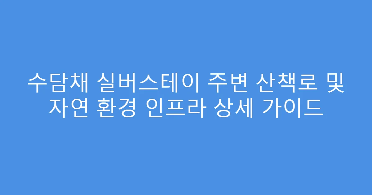 수담채 실버스테이 주변 산책로 및 자연 환경 인프라 상세 가이드