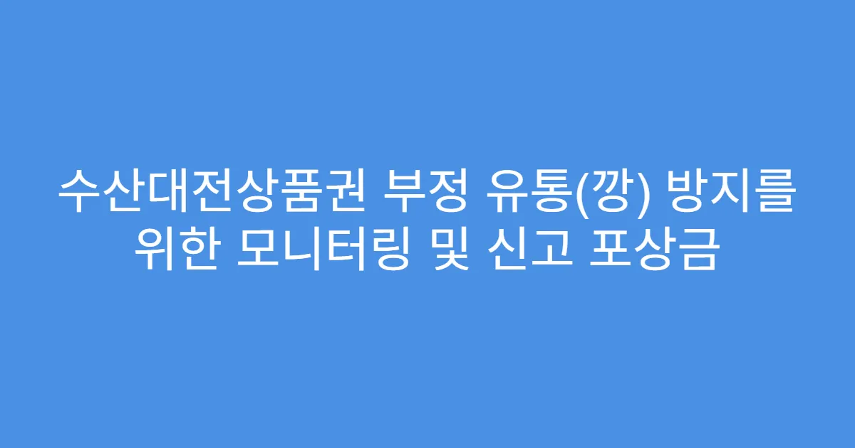 수산대전상품권 부정 유통(깡) 방지를 위한 모니터링 및 신고 포상금