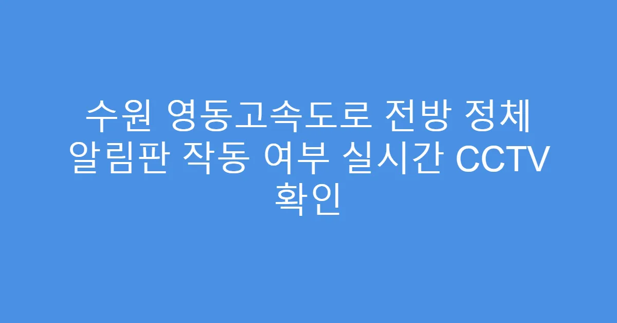수원 영동고속도로 전방 정체 알림판 작동 여부 실시간 CCTV 확인