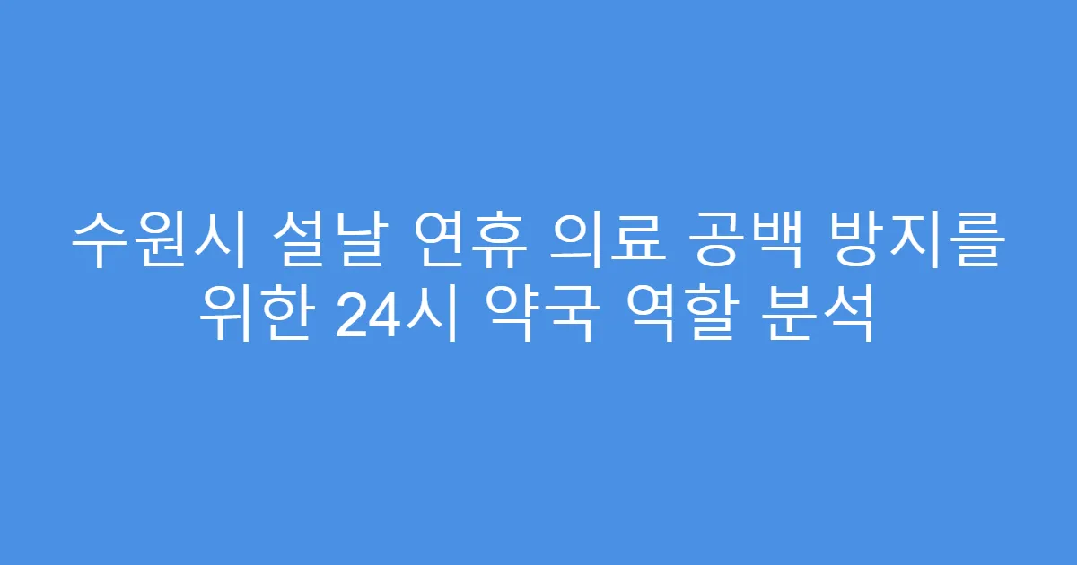 수원시 설날 연휴 의료 공백 방지를 위한 24시 약국 역할 분석