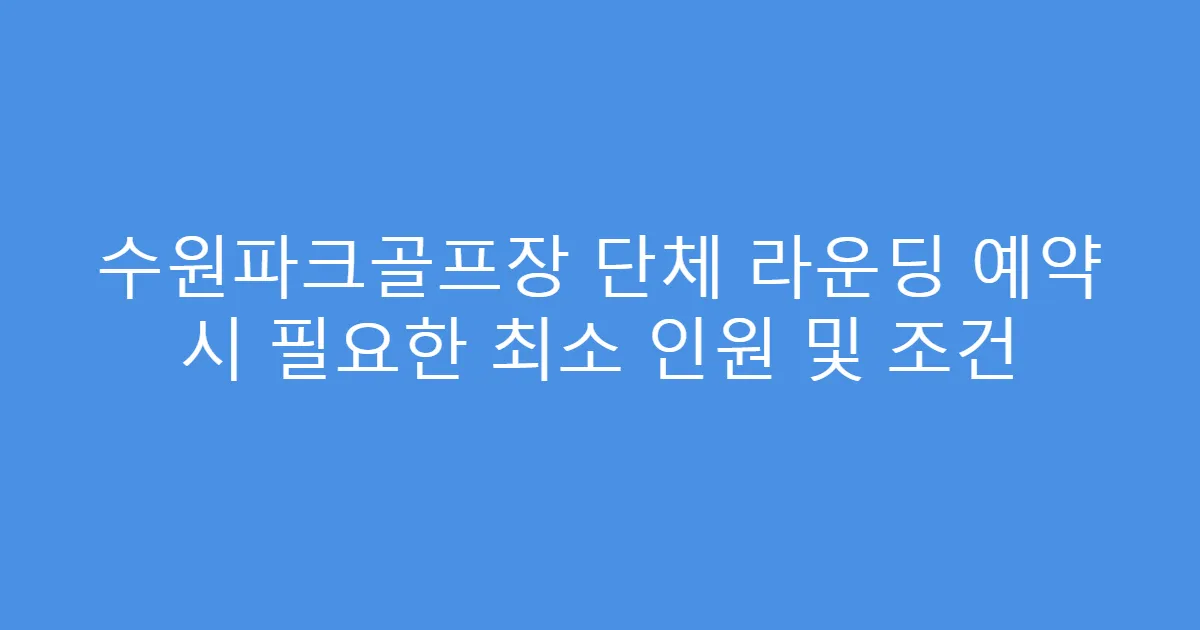수원파크골프장 단체 라운딩 예약 시 필요한 최소 인원 및 조건