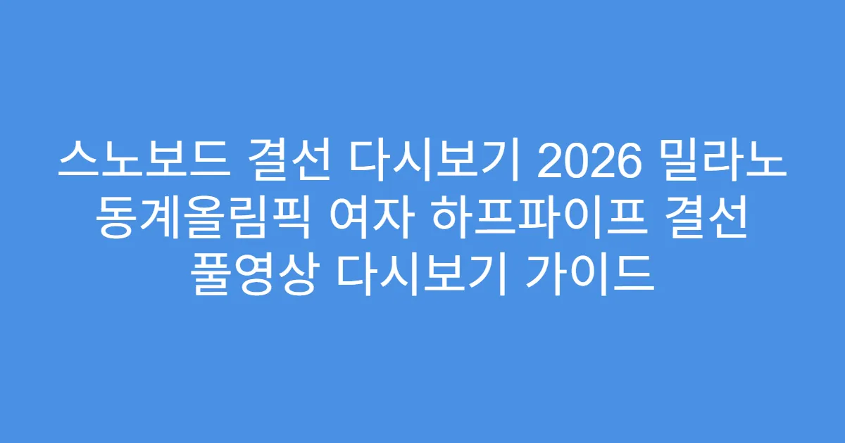 스노보드 결선 다시보기 2026 밀라노 동계올림픽 여자 하프파이프 결선 풀영상 다시보기 가이드