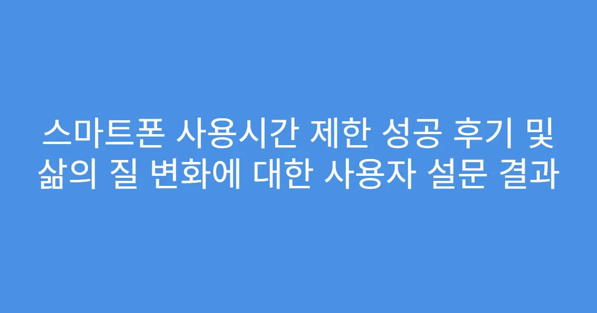 스마트폰 사용시간 제한 성공 후기 및 삶의 질 변화에 대한 사용자 설문 결과