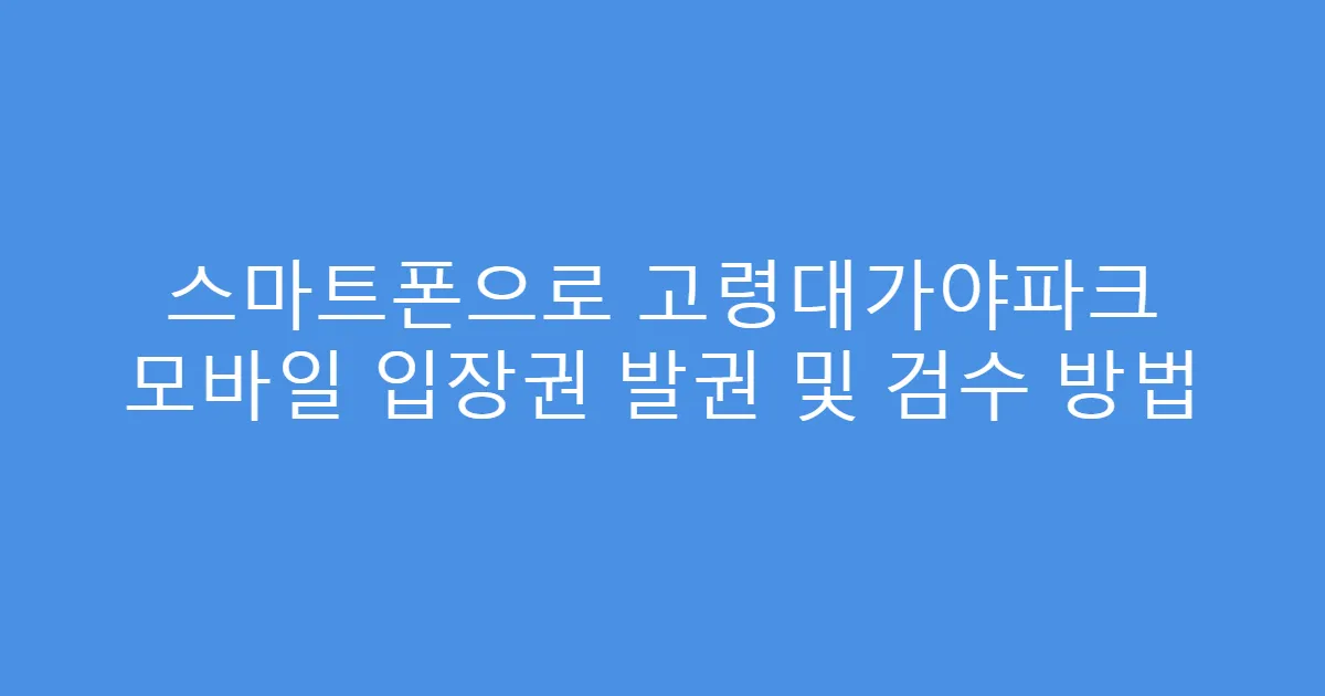스마트폰으로 고령대가야파크 모바일 입장권 발권 및 검수 방법