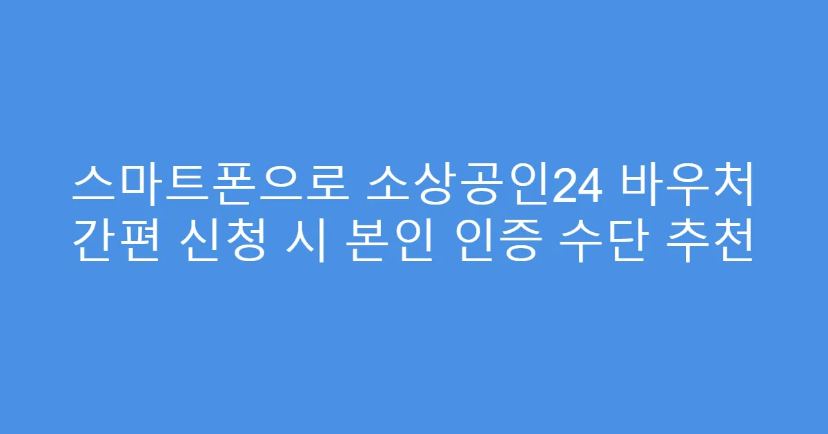 스마트폰으로 소상공인24 바우처 간편 신청 시 본인 인증 수단 추천