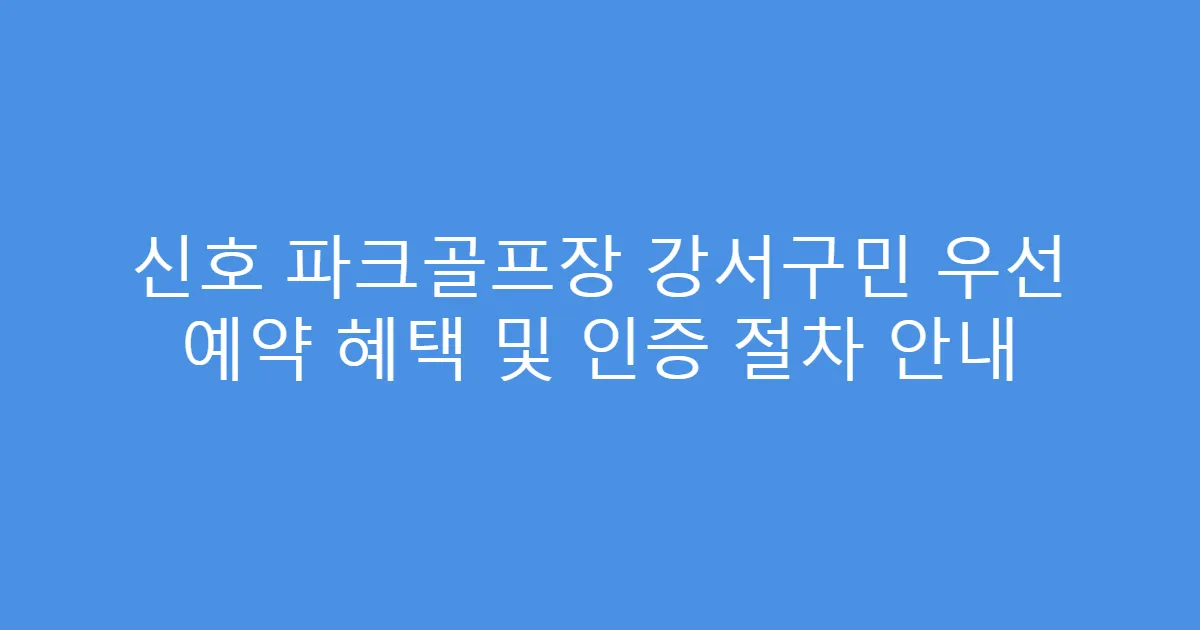 신호 파크골프장 강서구민 우선 예약 혜택 및 인증 절차 안내