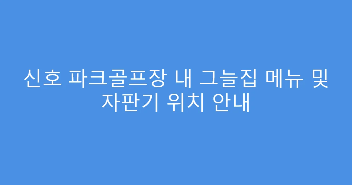 신호 파크골프장 내 그늘집 메뉴 및 자판기 위치 안내