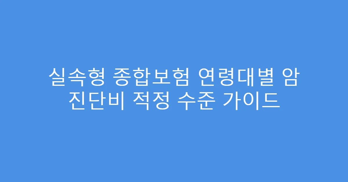 실속형 종합보험 연령대별 암 진단비 적정 수준 가이드