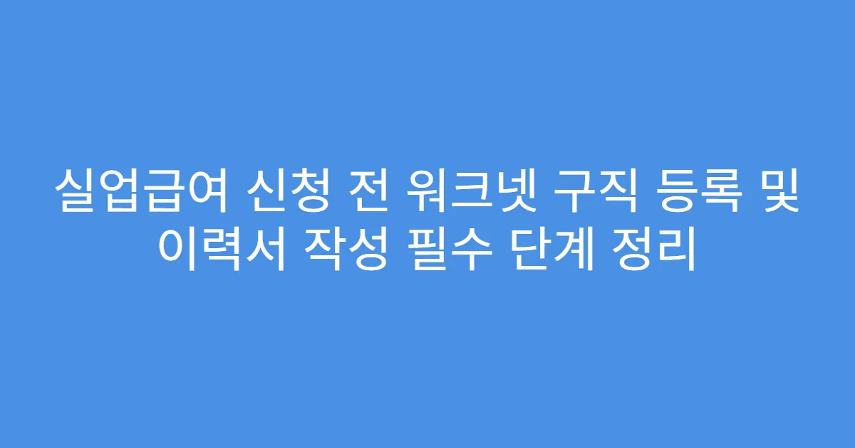 실업급여 신청 전 워크넷 구직 등록 및 이력서 작성 필수 단계 정리