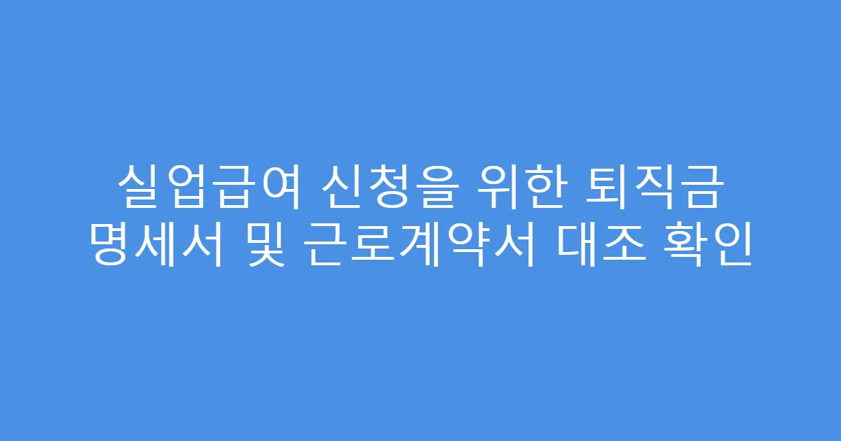 실업급여 신청을 위한 퇴직금 명세서 및 근로계약서 대조 확인