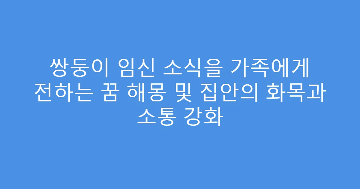쌍둥이 임신 소식을 가족에게 전하는 꿈 해몽 및 집안의 화목과 소통 강화