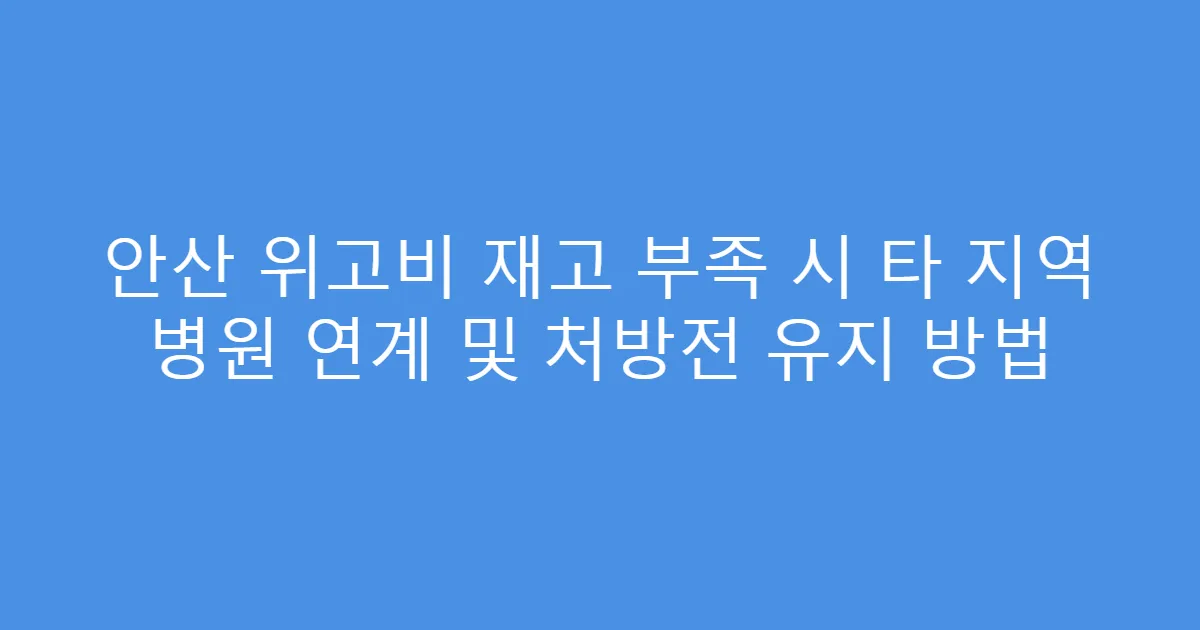 안산 위고비 재고 부족 시 타 지역 병원 연계 및 처방전 유지 방법