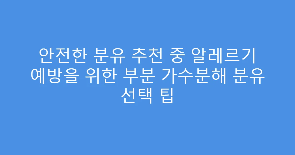 안전한 분유 추천 중 알레르기 예방을 위한 부분 가수분해 분유 선택 팁