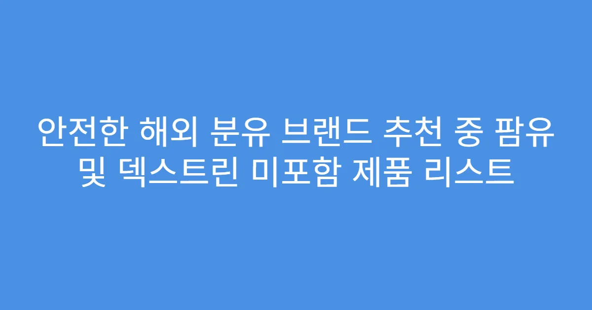 안전한 해외 분유 브랜드 추천 중 팜유 및 덱스트린 미포함 제품 리스트