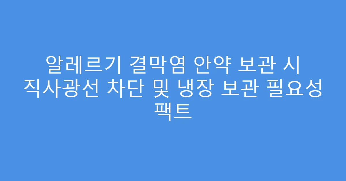 알레르기 결막염 안약 보관 시 직사광선 차단 및 냉장 보관 필요성 팩트