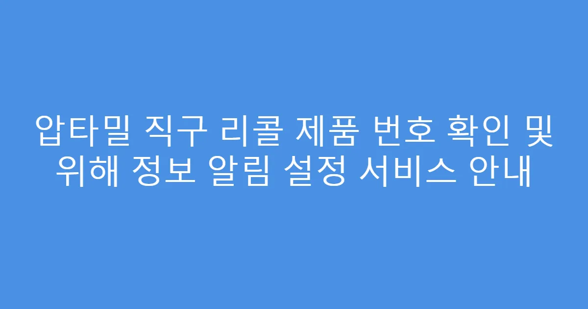 압타밀 직구 리콜 제품 번호 확인 및 위해 정보 알림 설정 서비스 안내