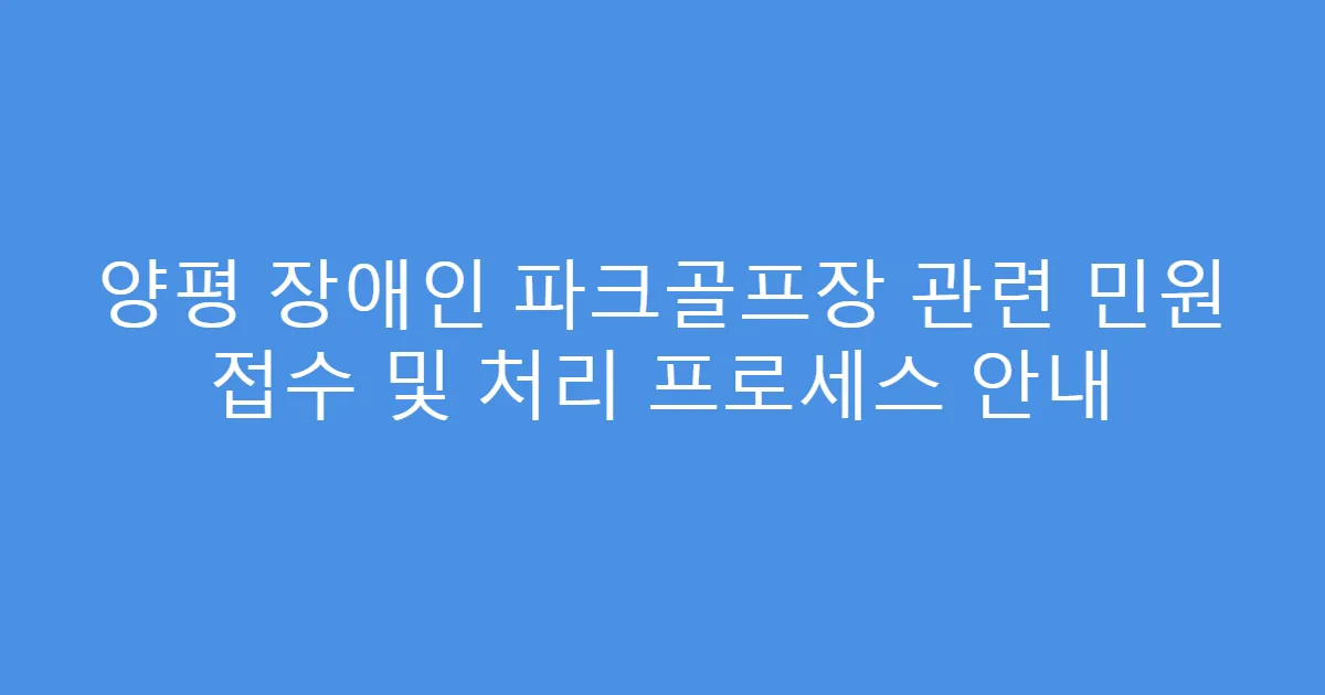 양평 장애인 파크골프장 관련 민원 접수 및 처리 프로세스 안내