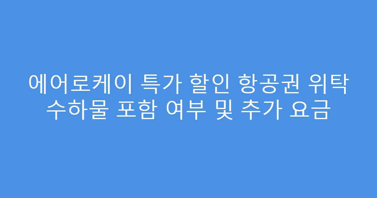 에어로케이 특가 할인 항공권 위탁 수하물 포함 여부 및 추가 요금