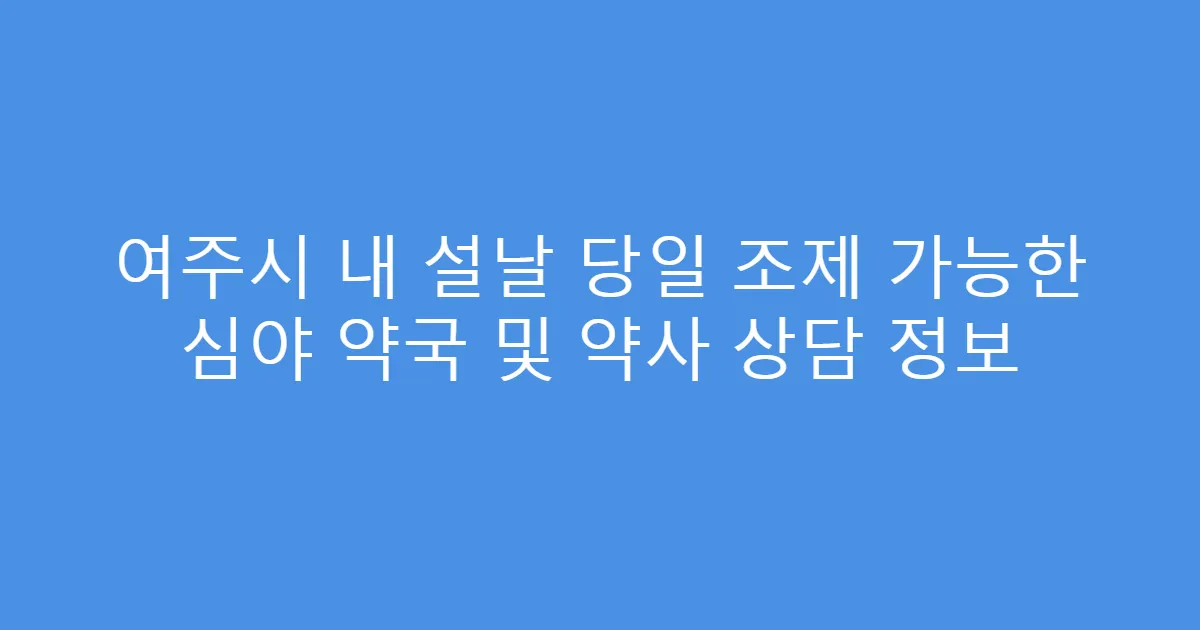 여주시 내 설날 당일 조제 가능한 심야 약국 및 약사 상담 정보