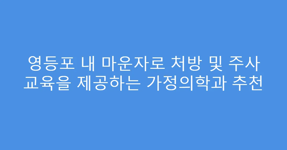 영등포 내 마운자로 처방 및 주사 교육을 제공하는 가정의학과 추천