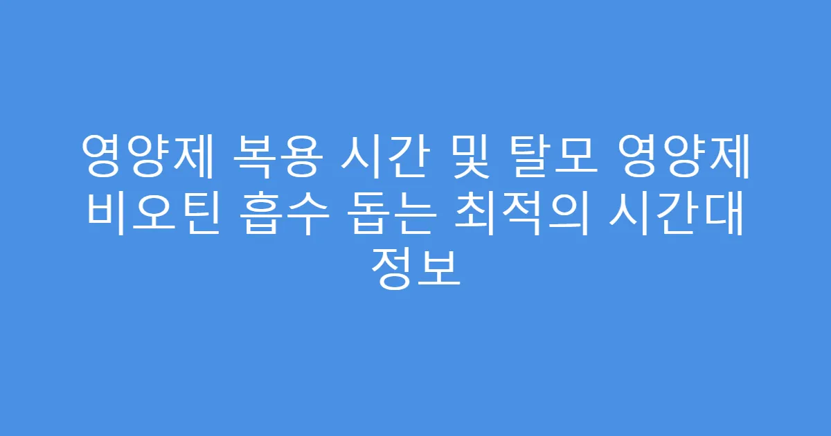 영양제 복용 시간 및 탈모 영양제 비오틴 흡수 돕는 최적의 시간대 정보