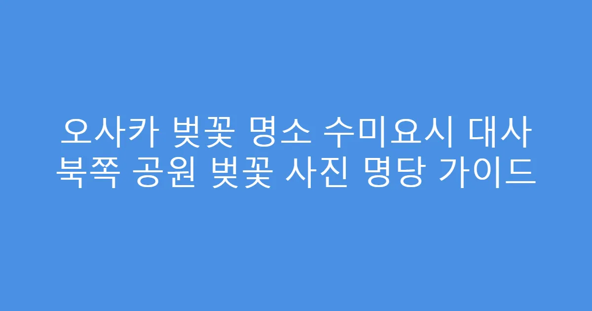오사카 벚꽃 명소 수미요시 대사 북쪽 공원 벚꽃 사진 명당 가이드