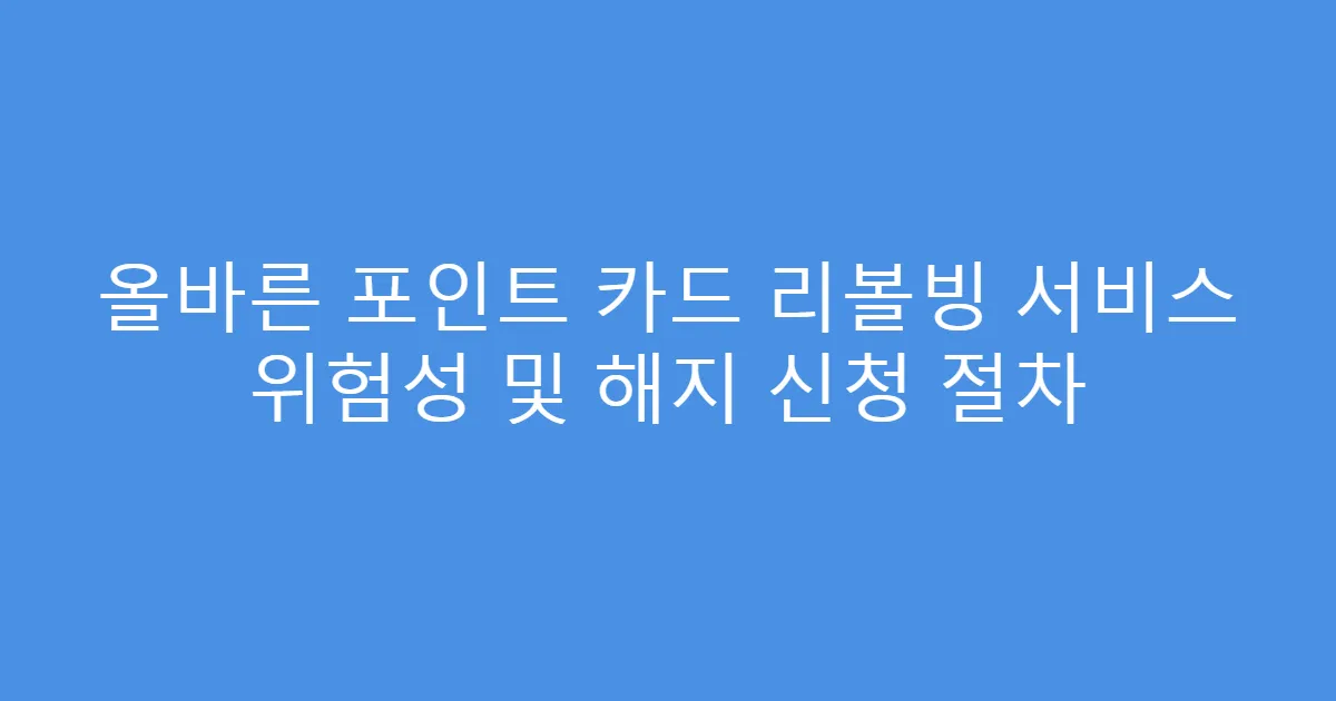 올바른 포인트 카드 리볼빙 서비스 위험성 및 해지 신청 절차