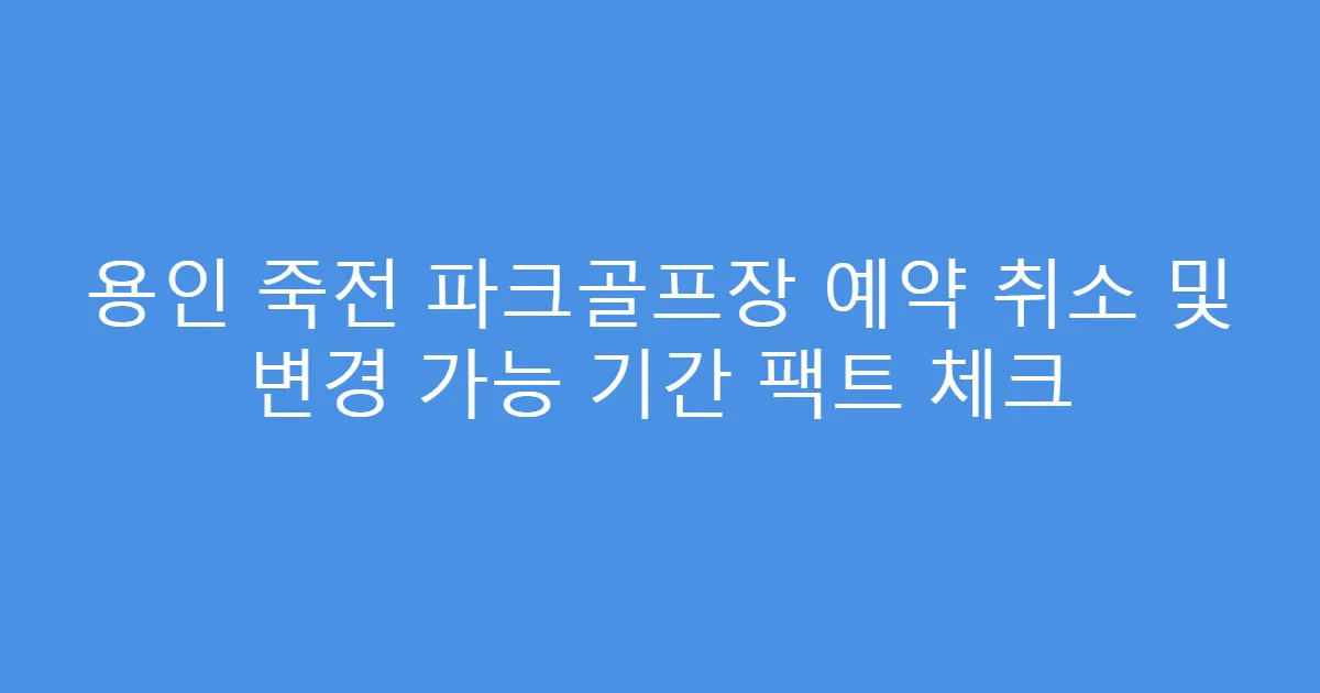 용인 죽전 파크골프장 예약 취소 및 변경 가능 기간 팩트 체크