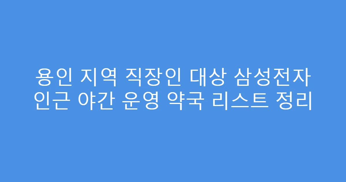 용인 지역 직장인 대상 삼성전자 인근 야간 운영 약국 리스트 정리