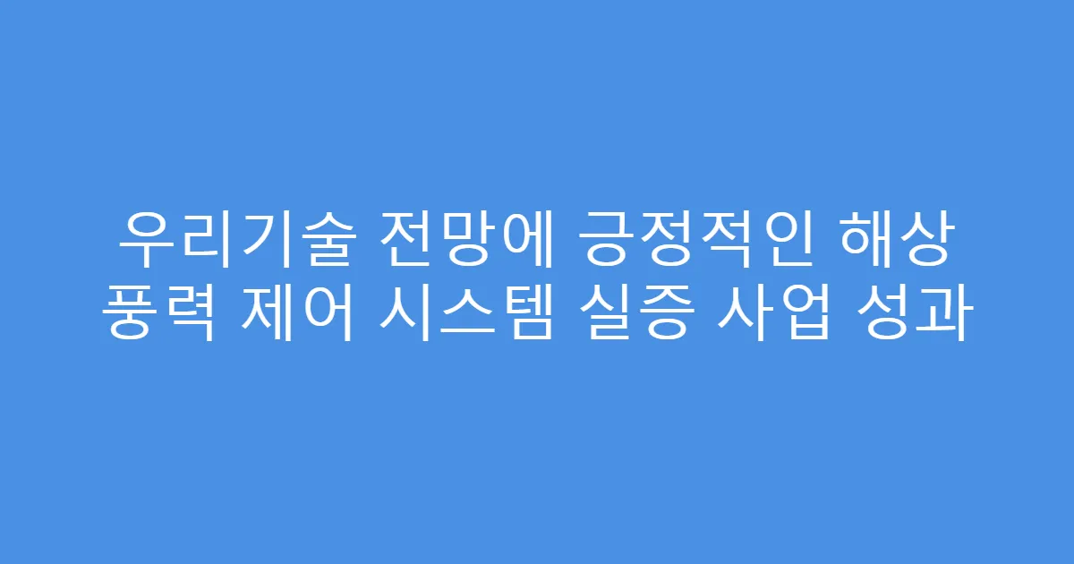 우리기술 전망에 긍정적인 해상 풍력 제어 시스템 실증 사업 성과