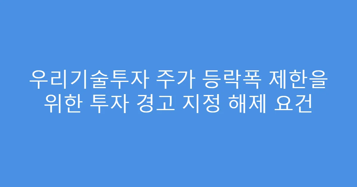 우리기술투자 주가 등락폭 제한을 위한 투자 경고 지정 해제 요건
