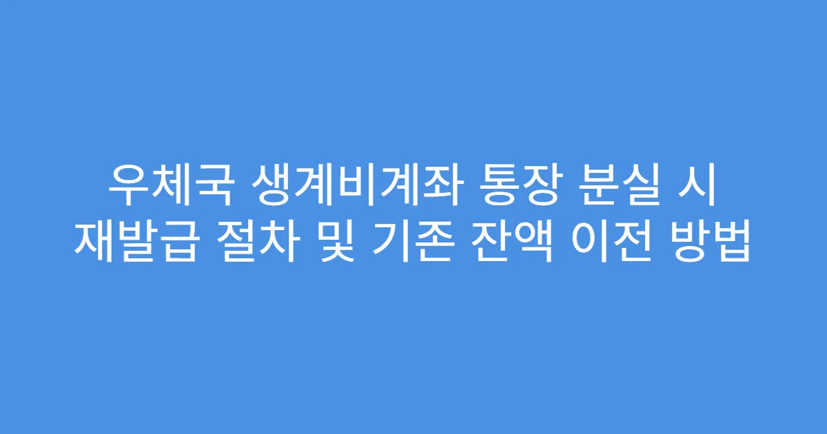 우체국 생계비계좌 통장 분실 시 재발급 절차 및 기존 잔액 이전 방법
