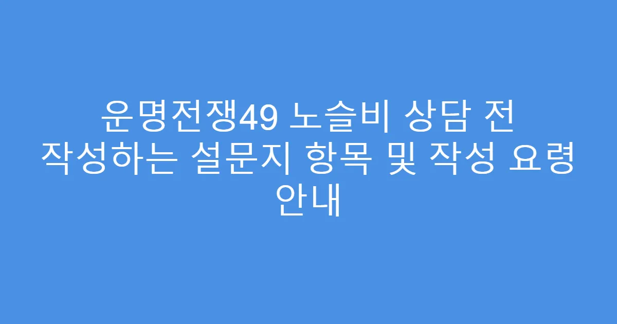 운명전쟁49 노슬비 상담 전 작성하는 설문지 항목 및 작성 요령 안내