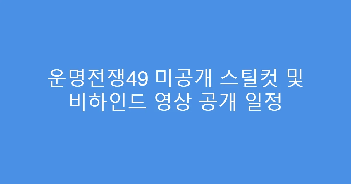 운명전쟁49 미공개 스틸컷 및 비하인드 영상 공개 일정