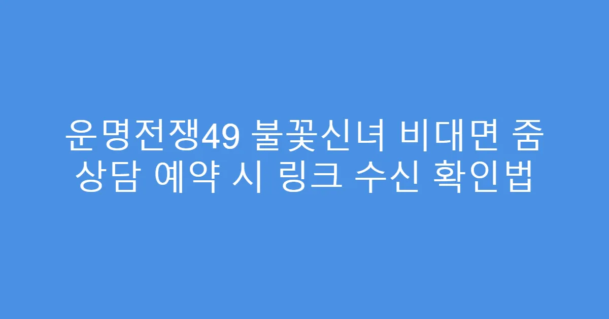 운명전쟁49 불꽃신녀 비대면 줌 상담 예약 시 링크 수신 확인법