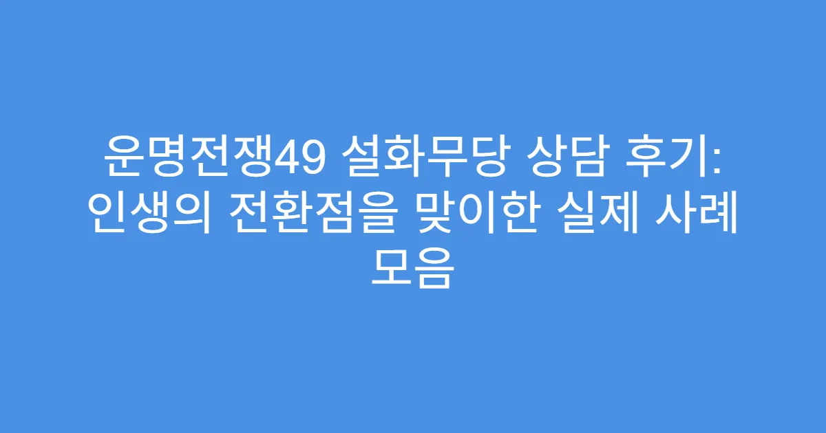 운명전쟁49 설화무당 상담 후기: 인생의 전환점을 맞이한 실제 사례 모음