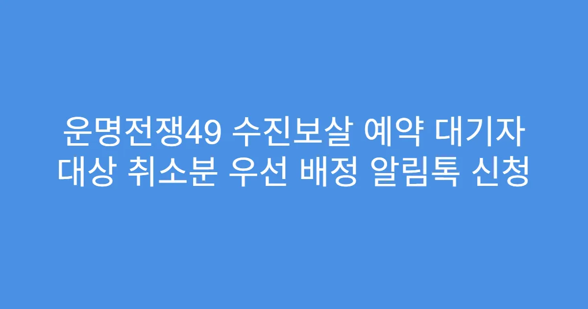 운명전쟁49 수진보살 예약 대기자 대상 취소분 우선 배정 알림톡 신청