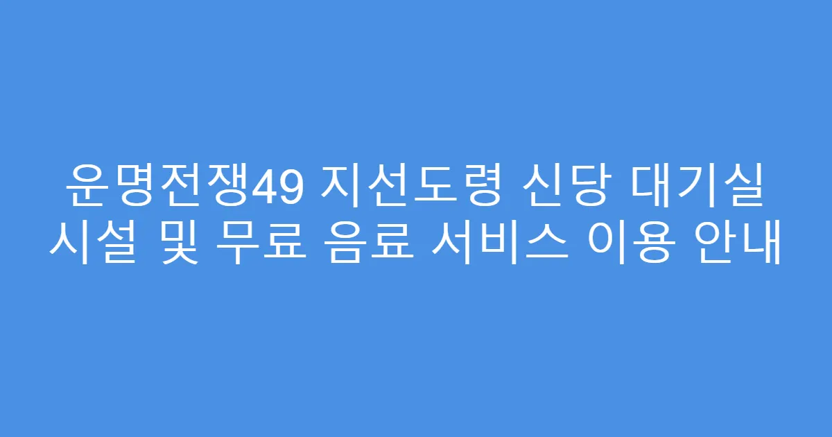 운명전쟁49 지선도령 신당 대기실 시설 및 무료 음료 서비스 이용 안내