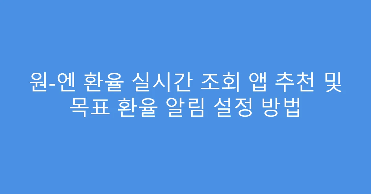 원-엔 환율 실시간 조회 앱 추천 및 목표 환율 알림 설정 방법
