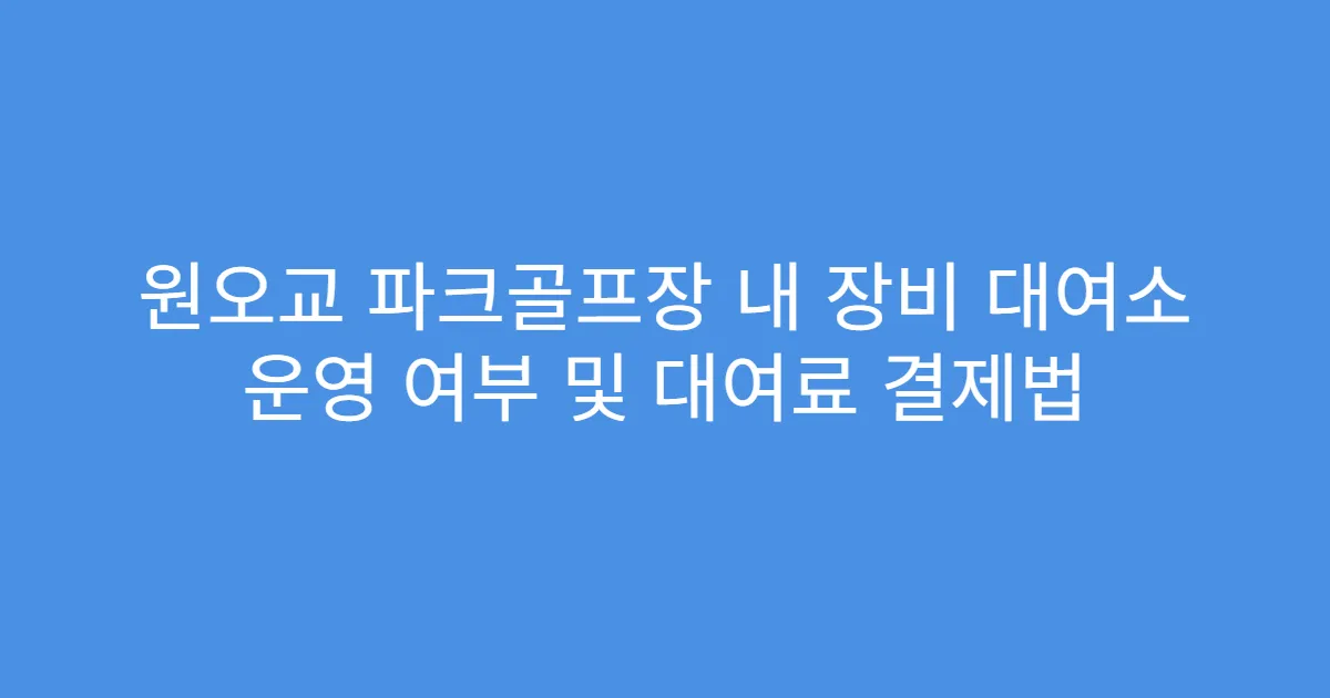 원오교 파크골프장 내 장비 대여소 운영 여부 및 대여료 결제법