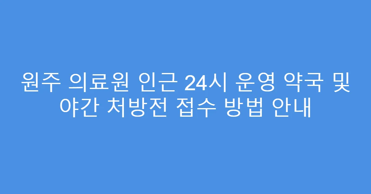 원주 의료원 인근 24시 운영 약국 및 야간 처방전 접수 방법 안내