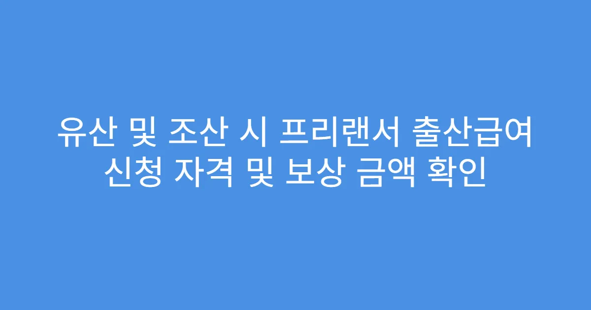 유산 및 조산 시 프리랜서 출산급여 신청 자격 및 보상 금액 확인