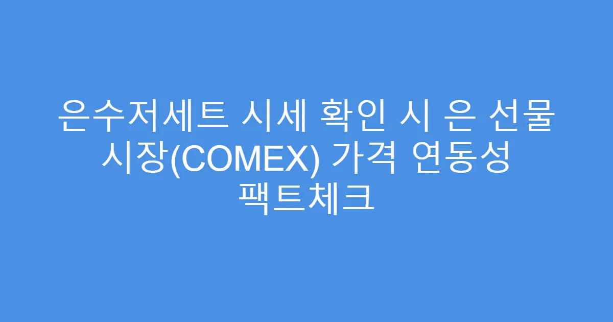 은수저세트 시세 확인 시 은 선물 시장(COMEX) 가격 연동성 팩트체크